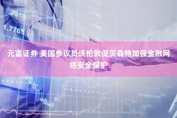 元富证券 美国参议员沃伦敦促贝森特加强金融网络安全保护