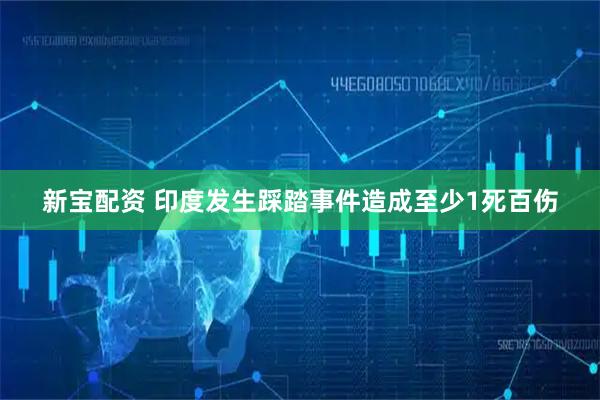 新宝配资 印度发生踩踏事件造成至少1死百伤
